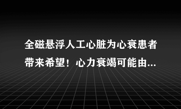 全磁悬浮人工心脏为心衰患者带来希望！心力衰竭可能由哪些因素造成？