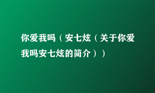 你爱我吗（安七炫（关于你爱我吗安七炫的简介））