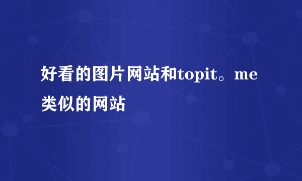 好看的图片网站和topit。me类似的网站