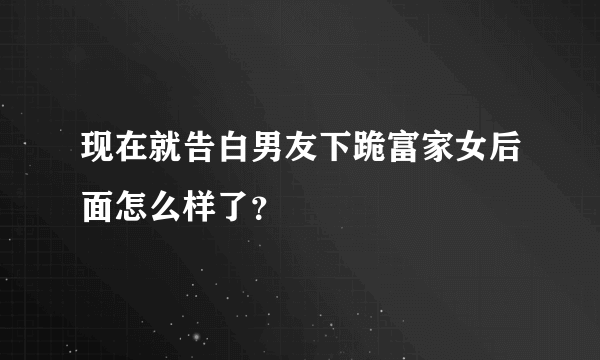 现在就告白男友下跪富家女后面怎么样了？