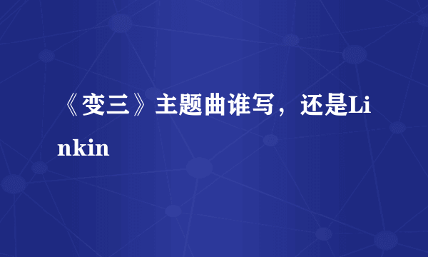 《变三》主题曲谁写，还是Linkin