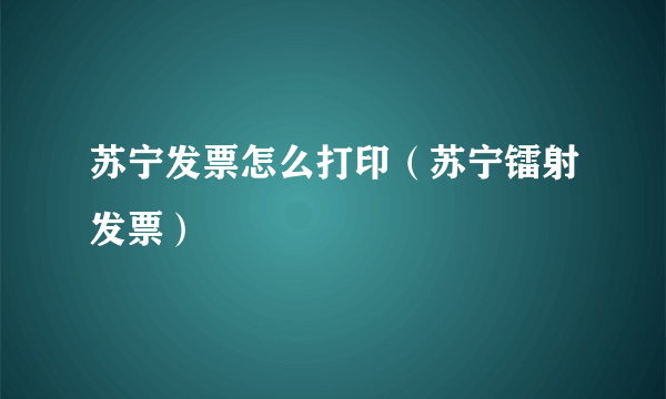 苏宁发票怎么打印（苏宁镭射发票）