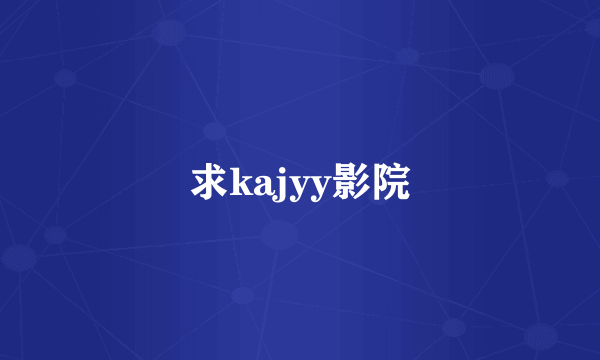 求kajyy影院