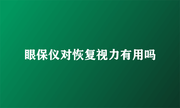 眼保仪对恢复视力有用吗