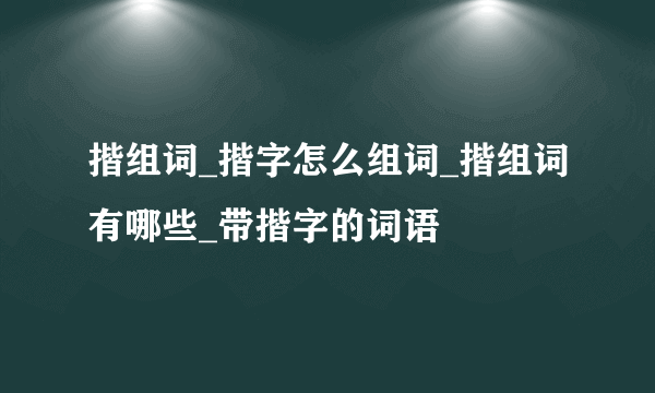 揩组词_揩字怎么组词_揩组词有哪些_带揩字的词语