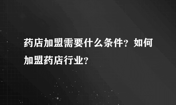 药店加盟需要什么条件？如何加盟药店行业？