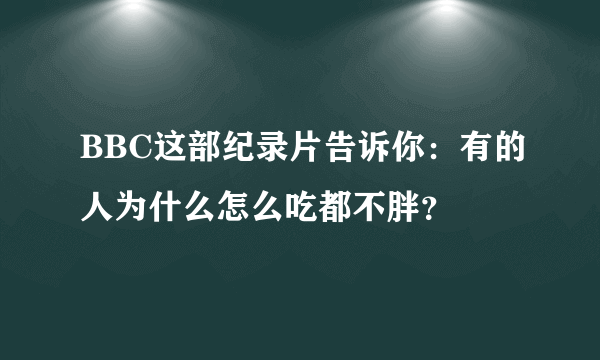 BBC这部纪录片告诉你：有的人为什么怎么吃都不胖？