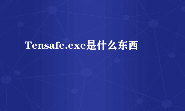 Tensafe.exe是什么东西