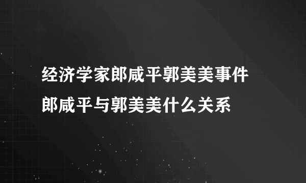 经济学家郎咸平郭美美事件 郎咸平与郭美美什么关系