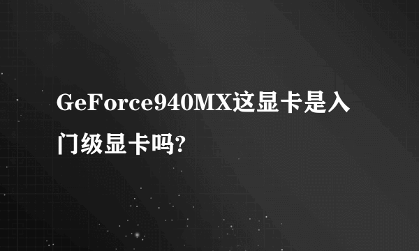 GeForce940MX这显卡是入门级显卡吗?