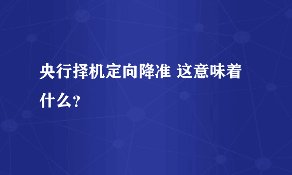 央行择机定向降准 这意味着什么？