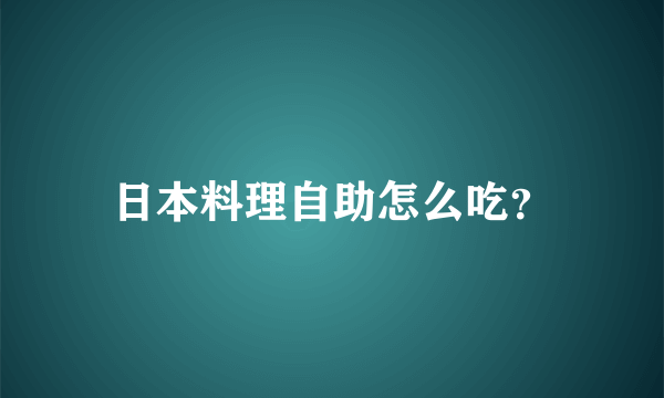 日本料理自助怎么吃？