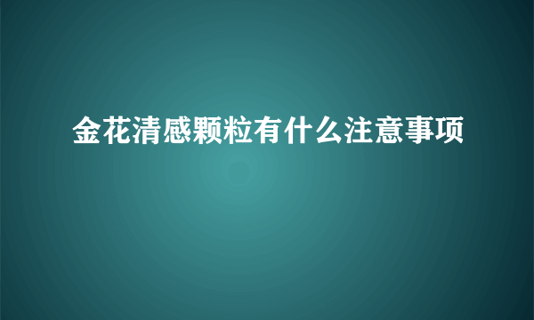 金花清感颗粒有什么注意事项