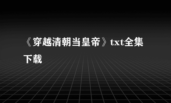 《穿越清朝当皇帝》txt全集下载