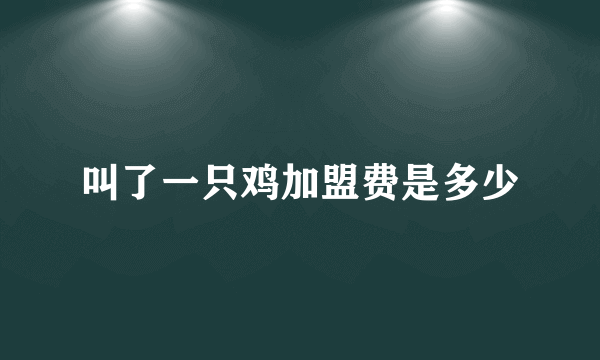 叫了一只鸡加盟费是多少