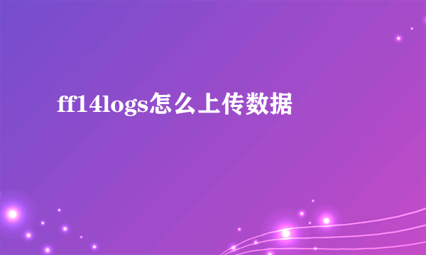 ff14logs怎么上传数据