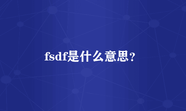 fsdf是什么意思？