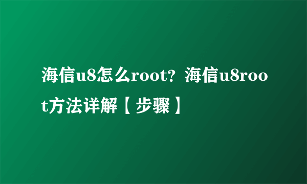 海信u8怎么root？海信u8root方法详解【步骤】