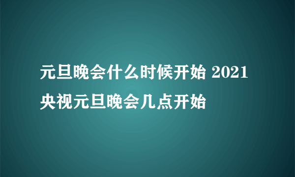 元旦晚会什么时候开始 2021央视元旦晚会几点开始