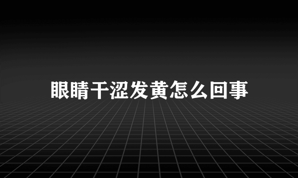 眼睛干涩发黄怎么回事