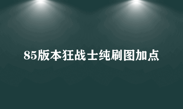 85版本狂战士纯刷图加点