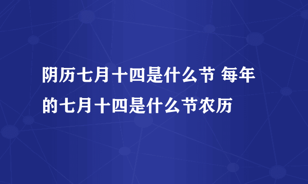 阴历七月十四是什么节 每年的七月十四是什么节农历