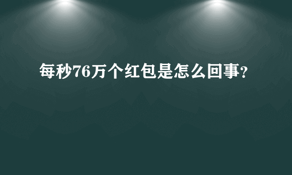 每秒76万个红包是怎么回事？