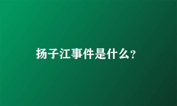 扬子江事件是什么？