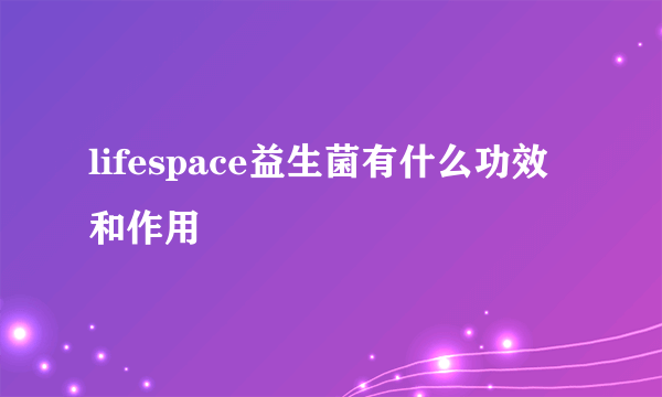 lifespace益生菌有什么功效和作用