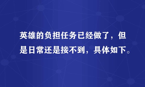 英雄的负担任务已经做了，但是日常还是接不到，具体如下。