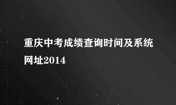 重庆中考成绩查询时间及系统网址2014