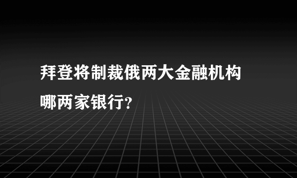 拜登将制裁俄两大金融机构 哪两家银行？