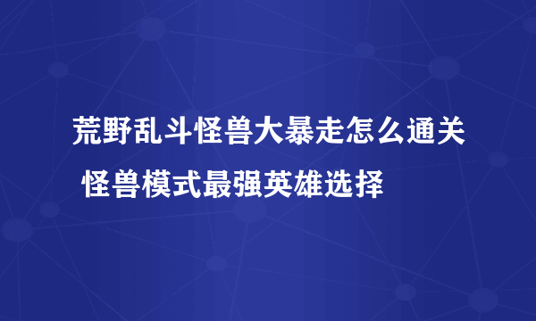 荒野乱斗怪兽大暴走怎么通关 怪兽模式最强英雄选择