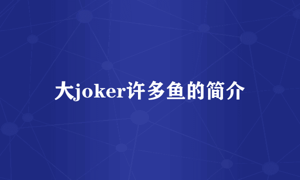 大joker许多鱼的简介