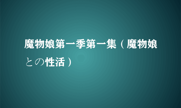 魔物娘第一季第一集（魔物娘との性活）