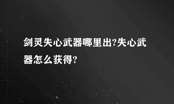 剑灵失心武器哪里出?失心武器怎么获得?