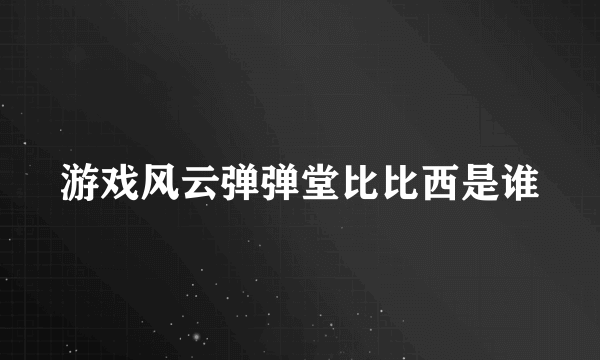 游戏风云弹弹堂比比西是谁