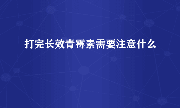 打完长效青霉素需要注意什么