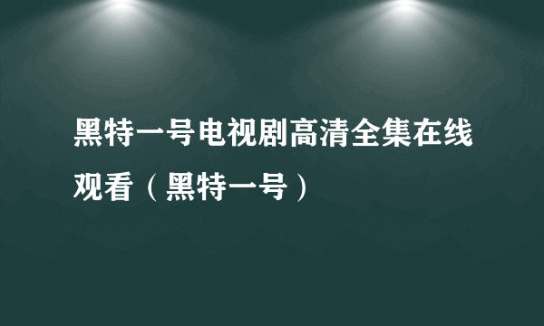 黑特一号电视剧高清全集在线观看（黑特一号）