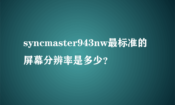 syncmaster943nw最标准的屏幕分辨率是多少？