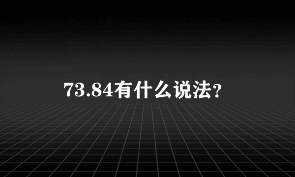 73.84有什么说法？