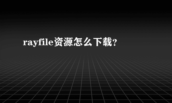 rayfile资源怎么下载？