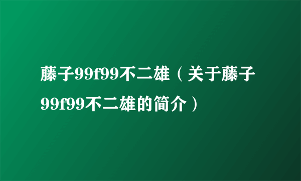 藤子99f99不二雄（关于藤子99f99不二雄的简介）