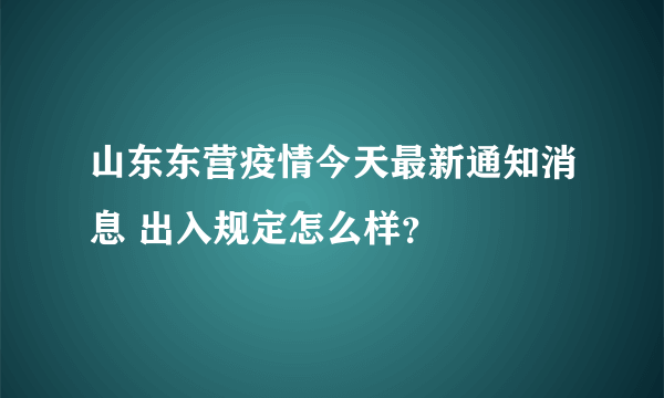 山东东营疫情今天最新通知消息 出入规定怎么样？