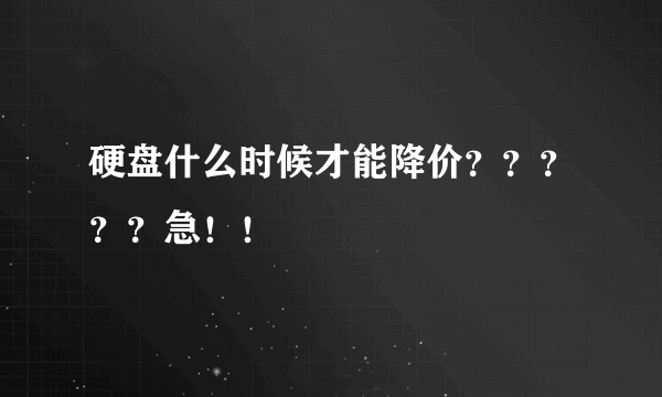 硬盘什么时候才能降价？？？？？急！！