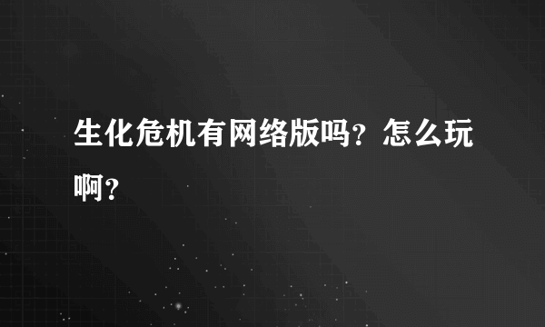 生化危机有网络版吗？怎么玩啊？