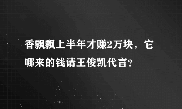 香飘飘上半年才赚2万块，它哪来的钱请王俊凯代言？