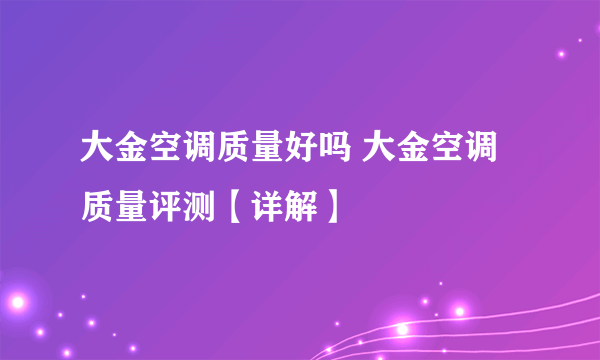 大金空调质量好吗 大金空调质量评测【详解】