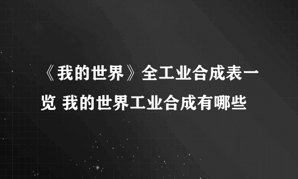 《我的世界》全工业合成表一览 我的世界工业合成有哪些