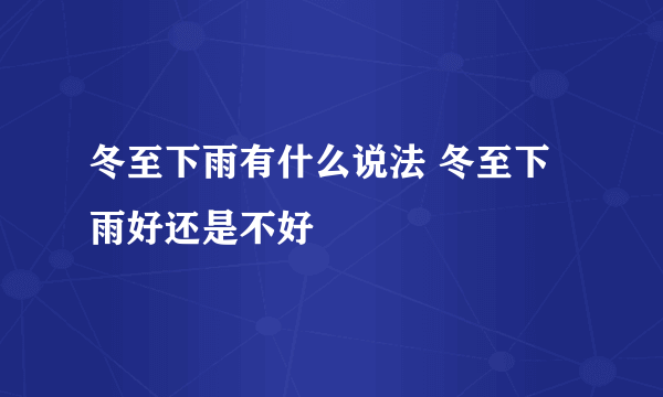 冬至下雨有什么说法 冬至下雨好还是不好